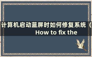 计算机启动蓝屏时如何修复系统（How to fix the computer when it start with a blue screen）